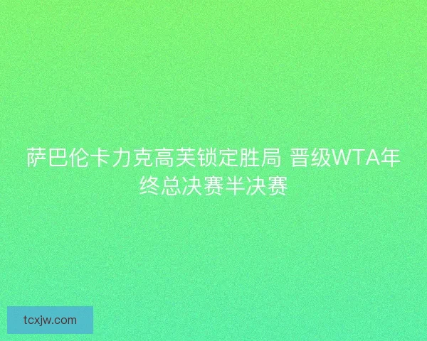萨巴伦卡力克高芙锁定胜局 晋级WTA年终总决赛半决赛